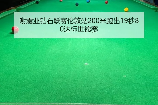 谢震业钻石联赛伦敦站200米跑出19秒80达标世锦赛