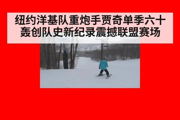 纽约洋基队重炮手贾奇单季六十轰创队史新纪录震撼联盟赛场