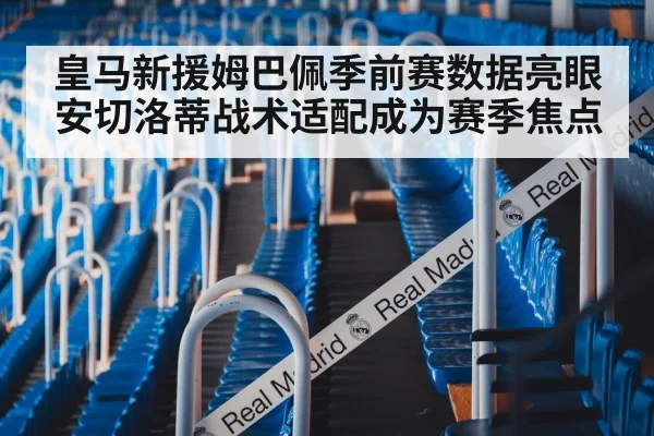 皇马新援姆巴佩季前赛数据亮眼 安切洛蒂战术适配成为赛季焦点