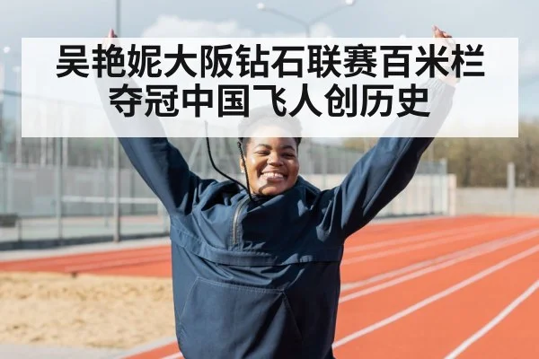 吴艳妮大阪钻石联赛百米栏夺冠中国飞人创历史