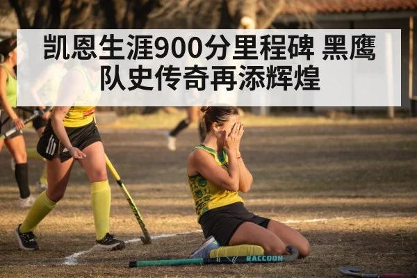 凯恩生涯900分里程碑 黑鹰队史传奇再添辉煌