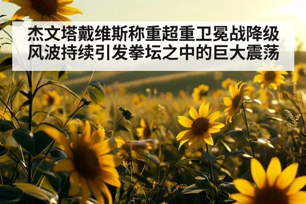 杰文塔戴维斯称重超重卫冕战降级风波持续引发拳坛之中的巨大震荡
